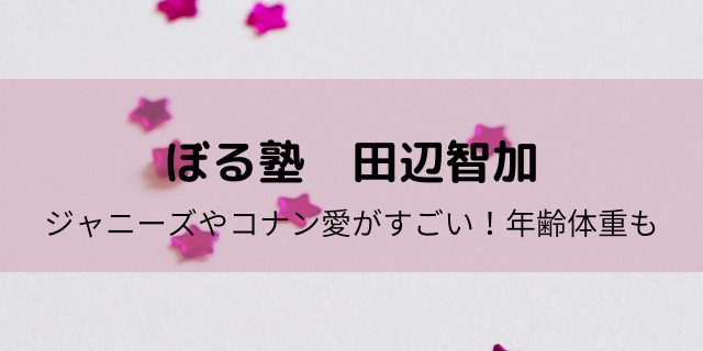 ぼる塾田辺の年齢や体重は ジャニーズやコナンへの愛がすごかった 好好日めも