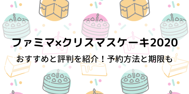 ファミマクリスマスケーキおすすめや評判 予約方法と期限いつまで 好好日めも