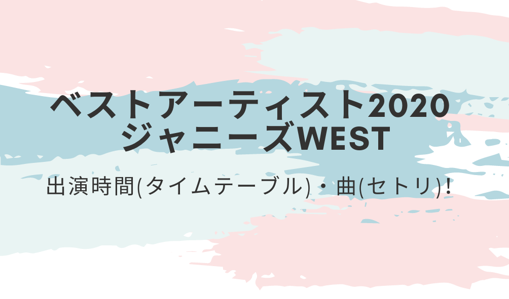 ベストアーティストジャニーズwest出演時間 タイムテーブル 曲 セトリ 好好日めも