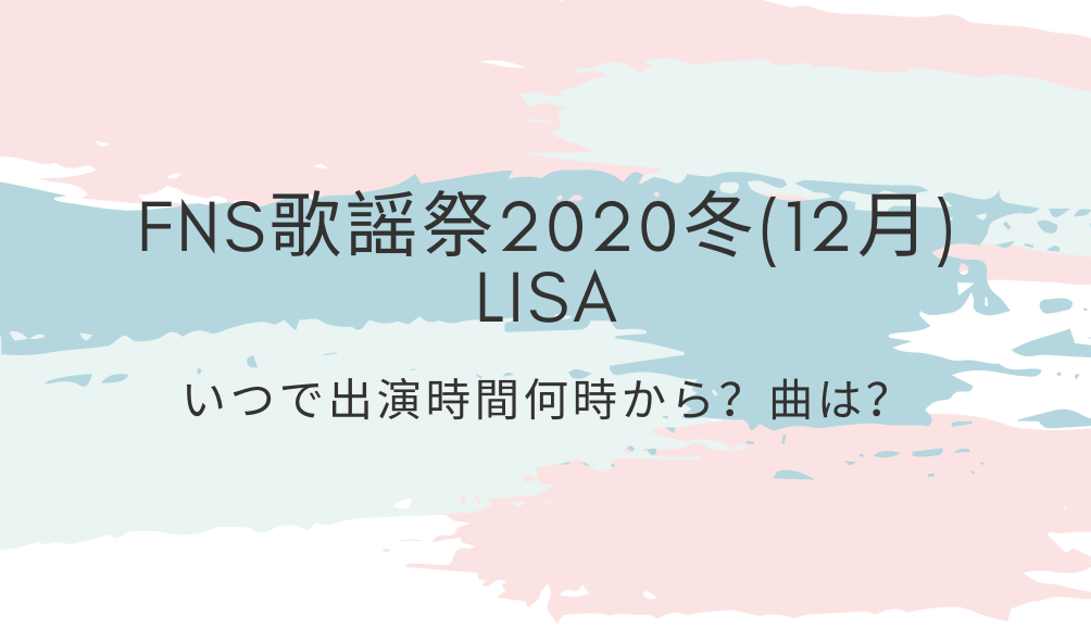 Fns歌謡祭冬 12月 Lisaいつで出演時間何時から 曲は 好好日めも