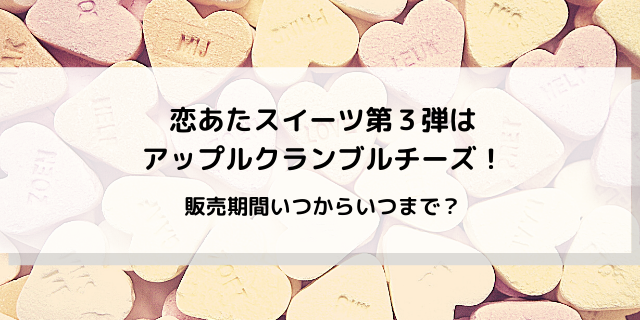 恋あたセブンスイーツ第三弾はアップルクランブルチーズ 販売日いつからいつまで 好好日めも