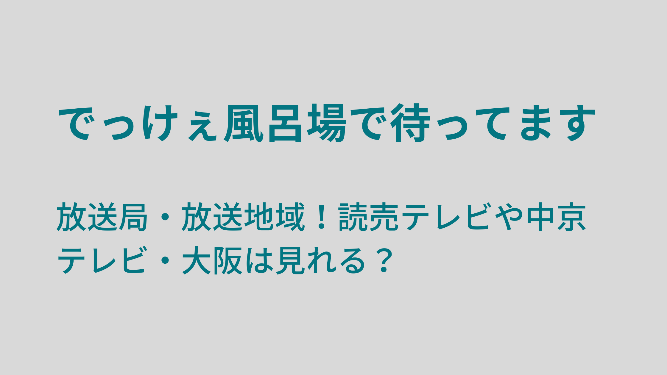 でっけぇ風呂場で待ってます放送局 放送地域 読売テレビや中京テレビ 大阪は見れる 好好日めも