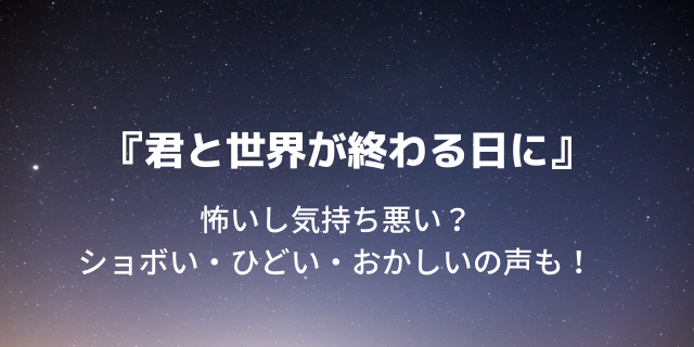 君と世界が終わる日に 気持ち悪いし怖すぎる しょぼい ひどい おかしいの声も 好好日めも