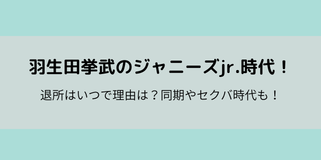 羽生田挙武 ジャニーズ退所理由と退所いつ 同期やセクバ時代も 好好日めも