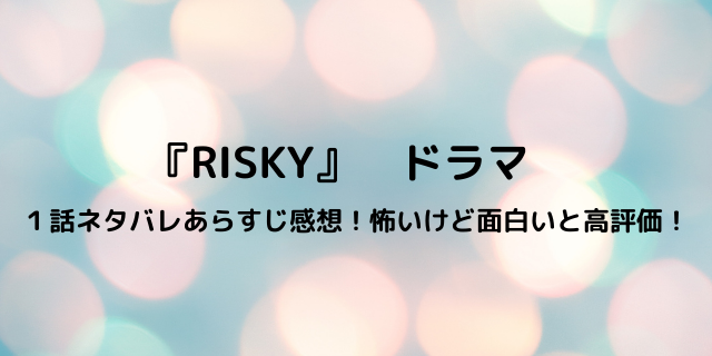 Risky リスキー ドラマ 1話ネタバレあらすじ感想 怖いけど面白い 好好日memo