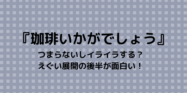 珈琲いかがでしょう つまらないしイライラする えぐい展開の後半が面白い 好好日めも