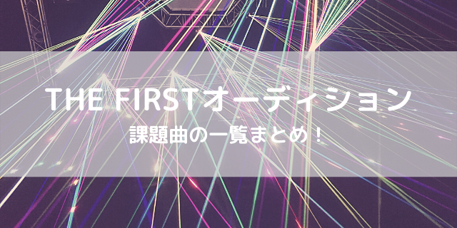 The Firstオーディション課題曲の一覧まとめ 決め方も気になる 好好日memo