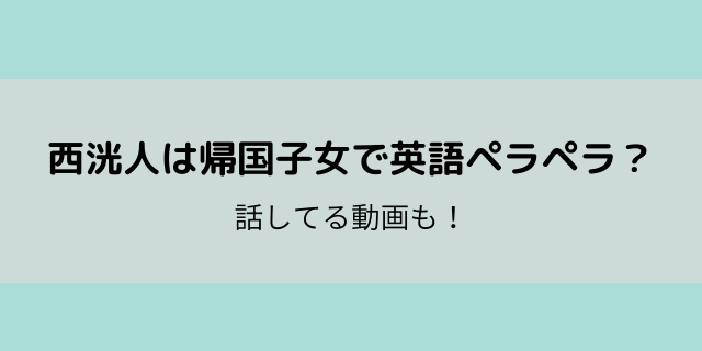 西洸人は帰国子女で英語ペラペラって本当 話してる動画も探してみた 好好日memo