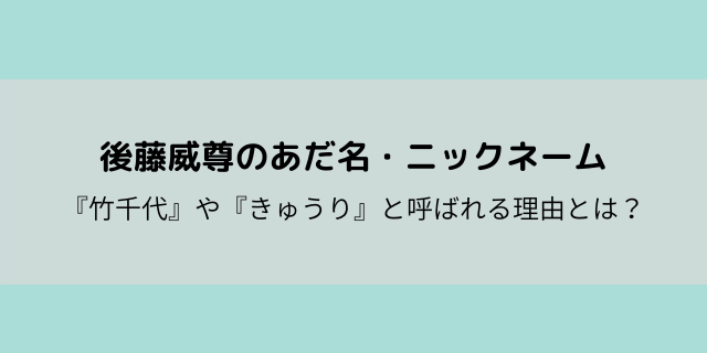 後藤威尊 たける のあだ名が 竹千代 や きゅうり の理由とは 好好日memo