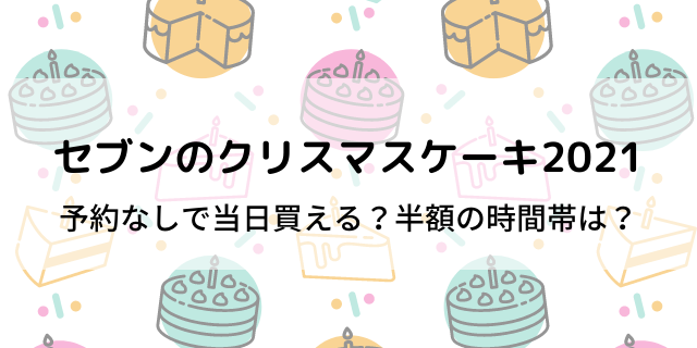 セブンクリスマスケーキ21予約なしで当日買える 半額はいつ 好好日memo